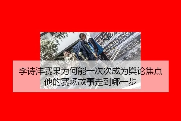 李诗沣赛果为何能一次次成为舆论焦点 他的赛场故事走到哪一步 - aitiyu